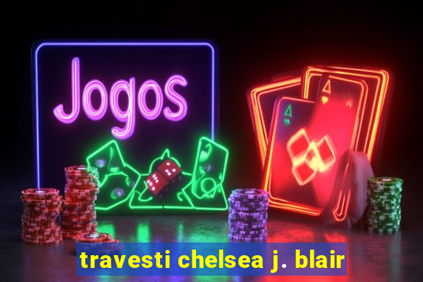 travesti chelsea j. blair